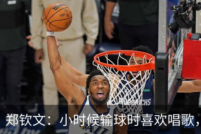 郑钦文：小时候输球时喜欢唱歌，唱悲伤的歌能感受失败的感觉